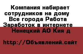 Компания набирает сотрудников на дому  - Все города Работа » Заработок в интернете   . Ненецкий АО,Кия д.